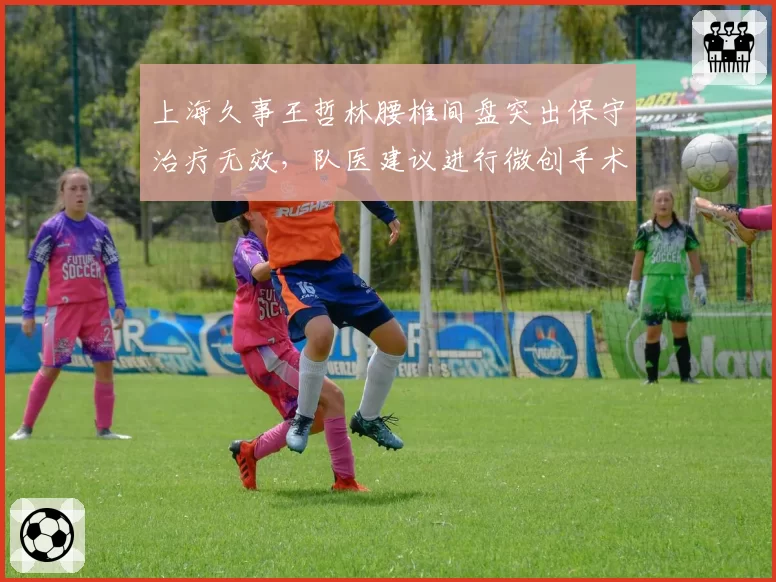 上海久事王哲林腰椎间盘突出保守治疗无效，队医建议进行微创手术