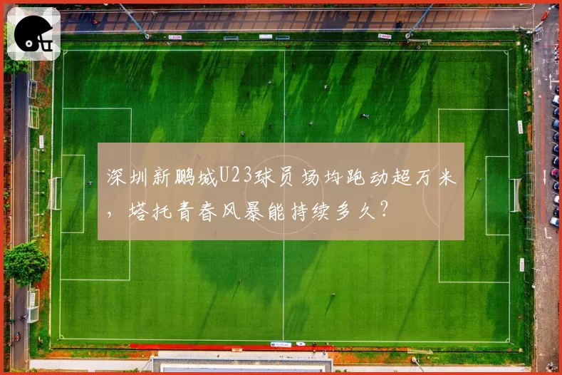 深圳新鹏城U23球员场均跑动超万米，塔托青春风暴能持续多久？