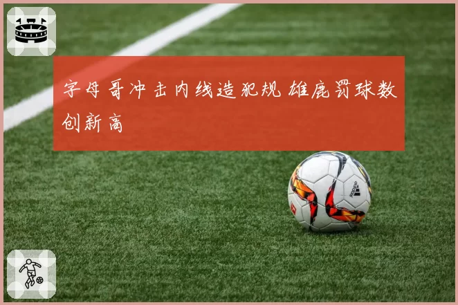 字母哥冲击内线造犯规 雄鹿罚球数创新高