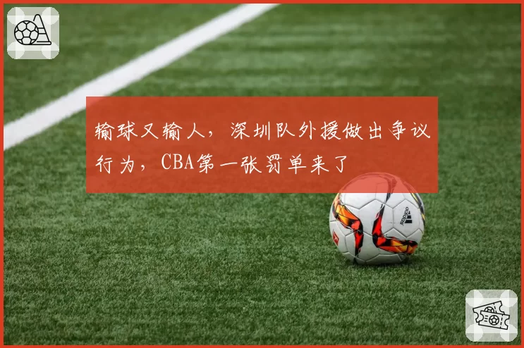 输球又输人,深圳队外援做出争议行为,CBA第一张罚单来了