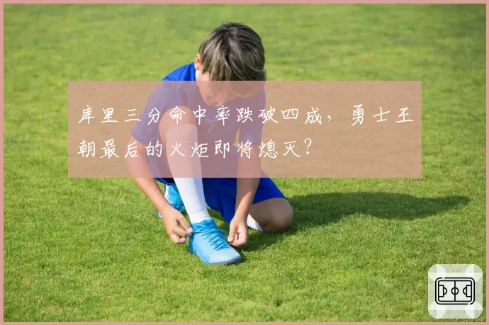 库里三分命中率跌破四成，勇士王朝最后的火炬即将熄灭？