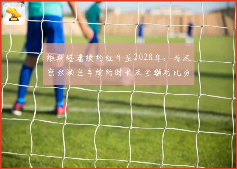 维斯塔潘续约红牛至2028年,与汉密尔顿当年续约时长及金额对比分析