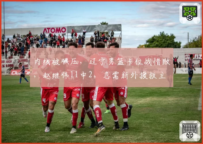 内线被碾压,辽宁男篮卡位战惜败,赵继伟11中2,急需新外援救主