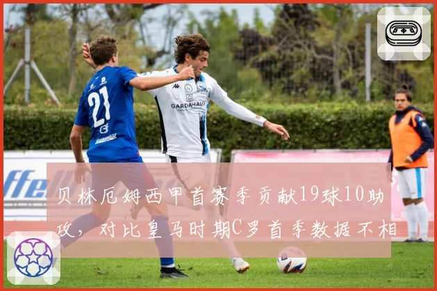 贝林厄姆西甲首赛季贡献19球10助攻，对比皇马时期C罗首季数据不相上下