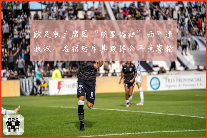 欧足联主席因“明显偏袒”西甲遭抗议，名宿怒斥其毁掉公平竞赛精神