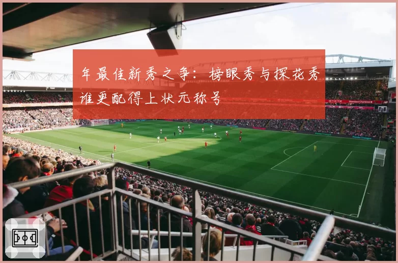 年最佳新秀之争：榜眼秀与探花秀谁更配得上状元称号