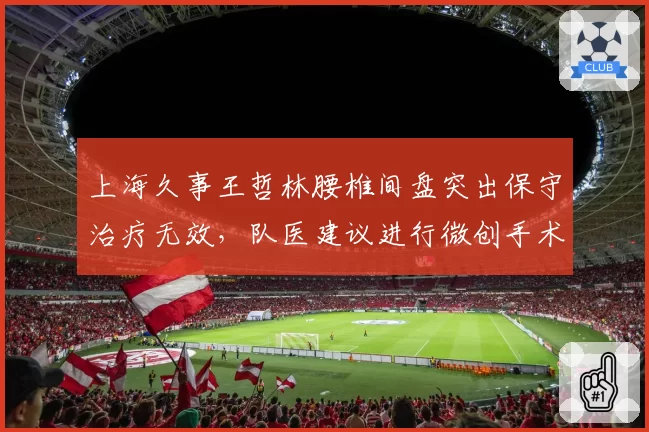 上海久事王哲林腰椎间盘突出保守治疗无效，队医建议进行微创手术