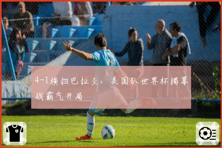 4-1横扫巴拉圭，美国队世界杯揭幕战霸气开局