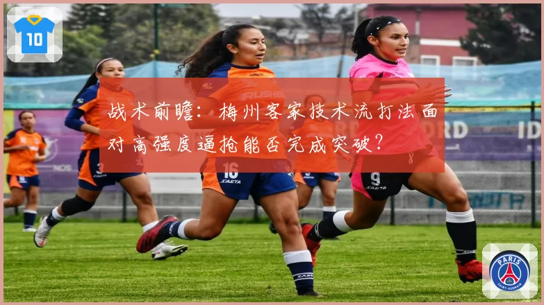 战术前瞻：梅州客家技术流打法面对高强度逼抢能否完成突破？