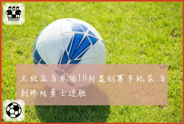 文班亚马单场10封盖创赛季纪录 马刺终结勇士连胜