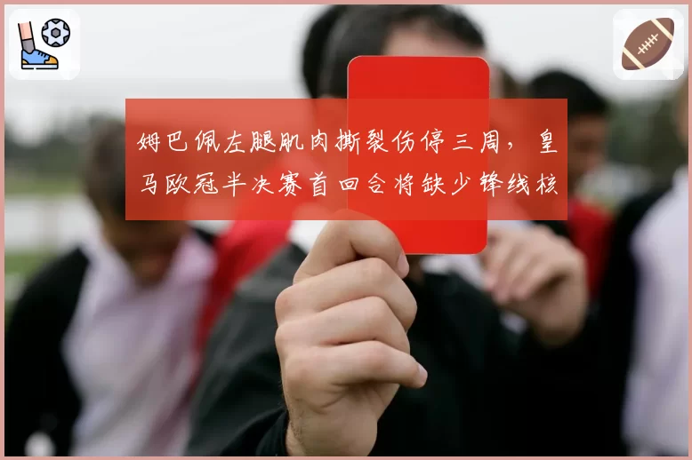 姆巴佩左腿肌肉撕裂伤停三周，皇马欧冠半决赛首回合将缺少锋线核心