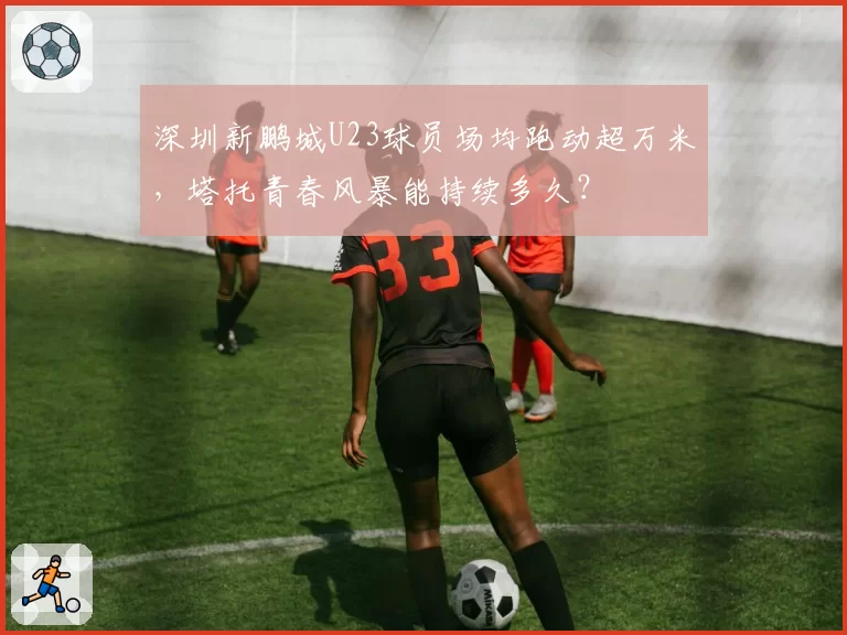 深圳新鹏城U23球员场均跑动超万米，塔托青春风暴能持续多久？