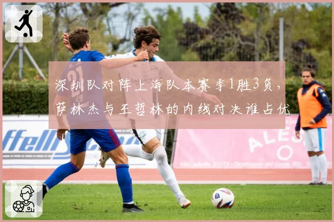 深圳队对阵上海队本赛季1胜3负，萨林杰与王哲林的内线对决谁占优？