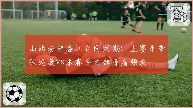 山西汾酒潘江合同到期:上赛季带队逆袭vs本赛季内部矛盾频发