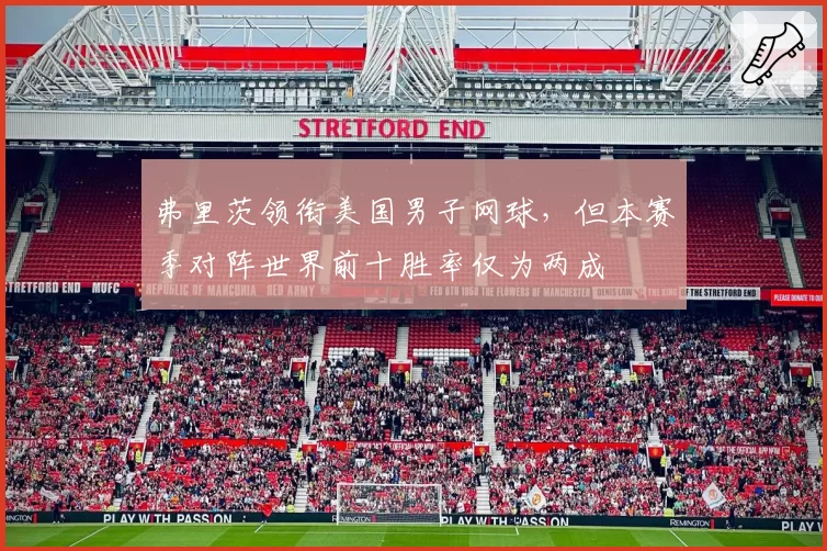 弗里茨领衔美国男子网球,但本赛季对阵世界前十胜率仅为两成