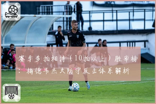 赛季多拍相持(10拍以上)胜率榜:梅德韦杰夫防守反击体系解析