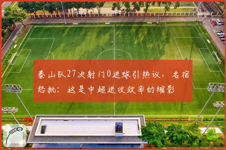泰山队27次射门0进球引热议，名宿怒批：这是中超进攻效率的缩影