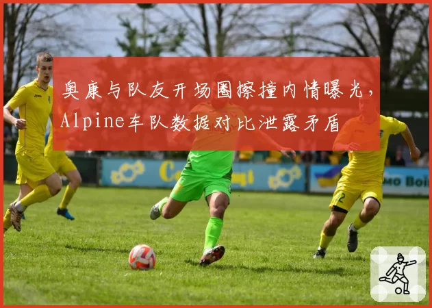奥康与队友开场圈擦撞内情曝光,Alpine车队数据对比泄露矛盾