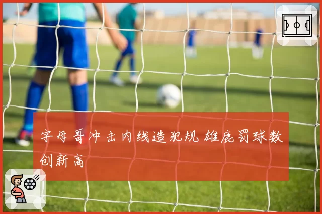 字母哥冲击内线造犯规 雄鹿罚球数创新高