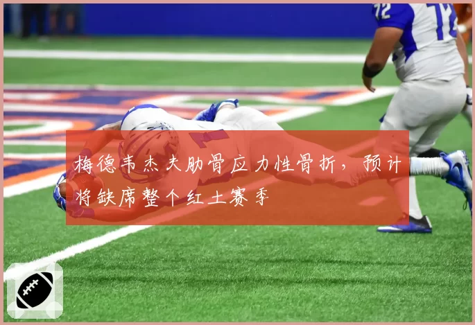 梅德韦杰夫肋骨应力性骨折，预计将缺席整个红土赛季