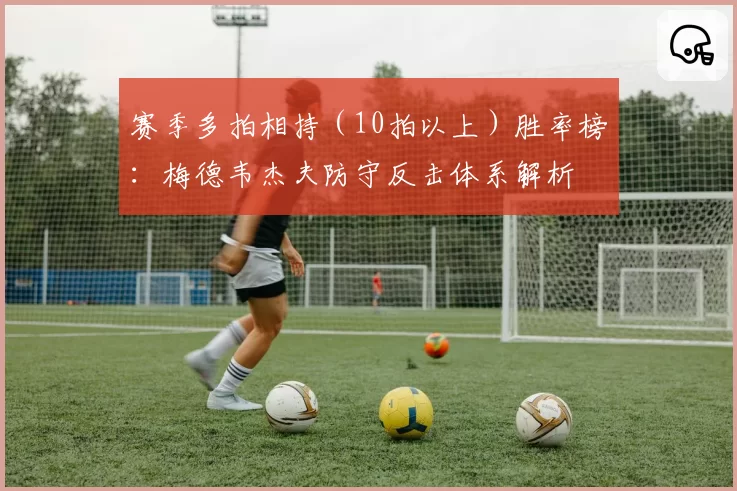 赛季多拍相持(10拍以上)胜率榜:梅德韦杰夫防守反击体系解析